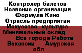 Контролер билетов › Название организации ­ Формула Кино › Отрасль предприятия ­ Искусство, культура › Минимальный оклад ­ 13 000 - Все города Работа » Вакансии   . Амурская обл.